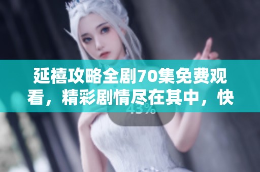 延禧攻略全剧70集免费观看，精彩剧情尽在其中，快来一起观看吧