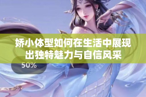 娇小体型如何在生活中展现出独特魅力与自信风采
