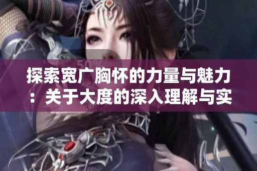 探索宽广胸怀的力量与魅力：关于大度的深入理解与实践
