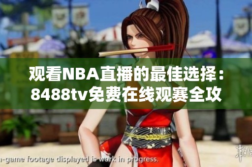 观看NBA直播的最佳选择：8488tv免费在线观赛全攻略