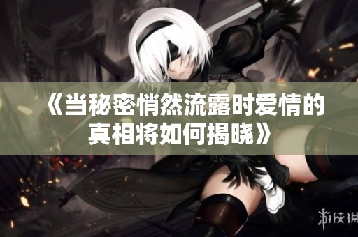 《当秘密悄然流露时爱情的真相将如何揭晓》