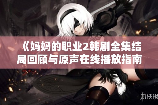 《妈妈的职业2韩剧全集结局回顾与原声在线播放指南》