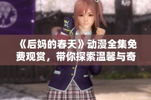 《后妈的春天》动漫全集免费观赏，带你探索温馨与奇幻交织的家庭故事