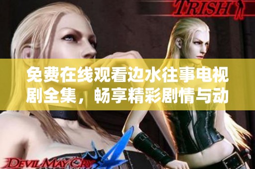 免费在线观看边水往事电视剧全集，畅享精彩剧情与动人故事