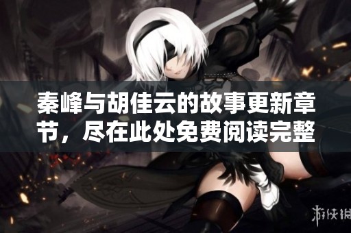 秦峰与胡佳云的故事更新章节，尽在此处免费阅读完整版