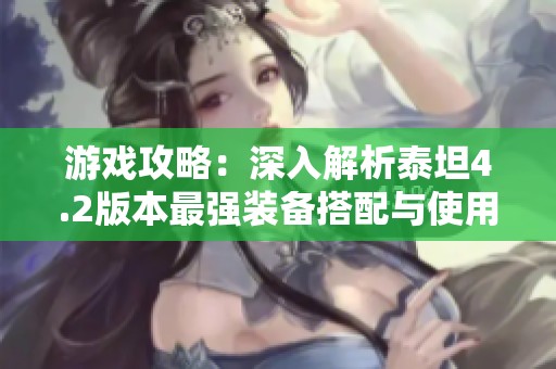 游戏攻略：深入解析泰坦4.2版本最强装备搭配与使用技巧