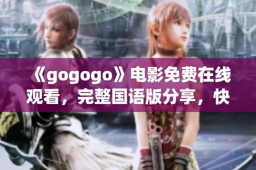 《gogogo》电影免费在线观看，完整国语版分享，快来一同欣赏吧！