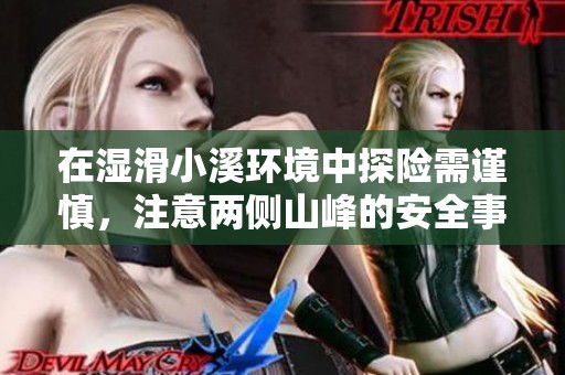 在湿滑小溪环境中探险需谨慎，注意两侧山峰的安全事项与防滑措施