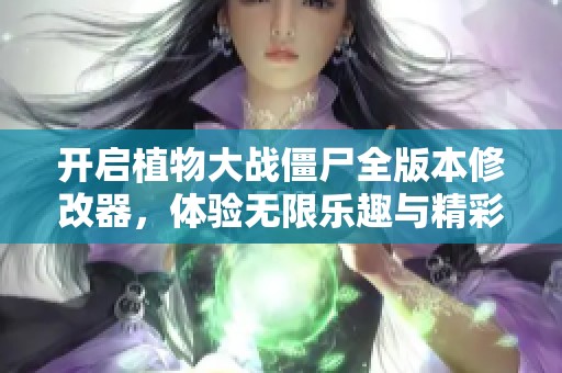 开启植物大战僵尸全版本修改器，体验无限乐趣与精彩新玩法