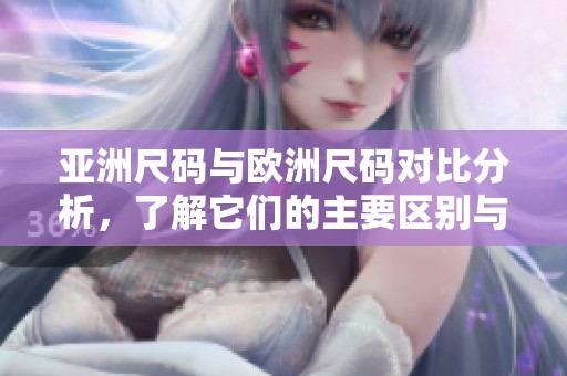 亚洲尺码与欧洲尺码对比分析，了解它们的主要区别与适用范围