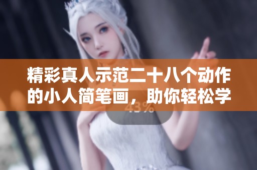 精彩真人示范二十八个动作的小人简笔画，助你轻松学习绘画技巧
