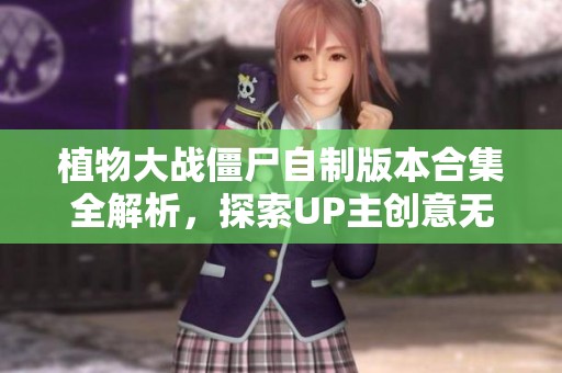 植物大战僵尸自制版本合集全解析，探索UP主创意无限的植物大战僵尸游戏世界
