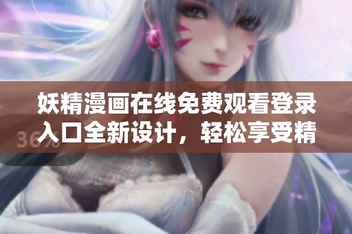 妖精漫画在线免费观看登录入口全新设计，轻松享受精彩内容