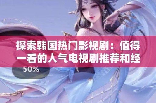 探索韩国热门影视剧：值得一看的人气电视剧推荐和经典之作分享
