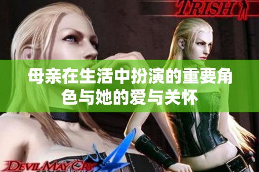 母亲在生活中扮演的重要角色与她的爱与关怀