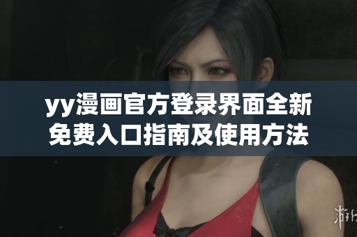 yy漫画官方登录界面全新免费入口指南及使用方法