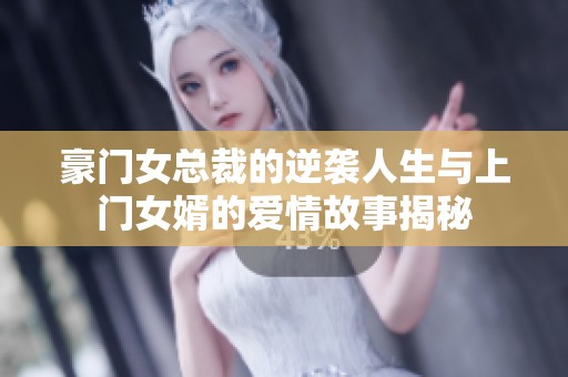 豪门女总裁的逆袭人生与上门女婿的爱情故事揭秘