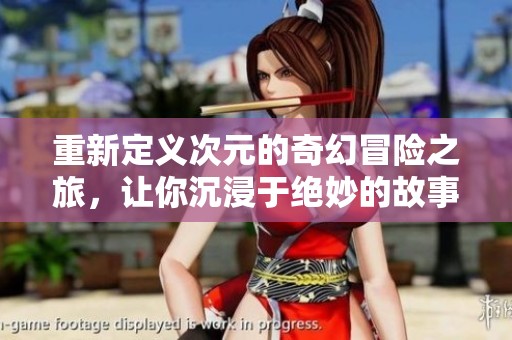 重新定义次元的奇幻冒险之旅，让你沉浸于绝妙的故事世界