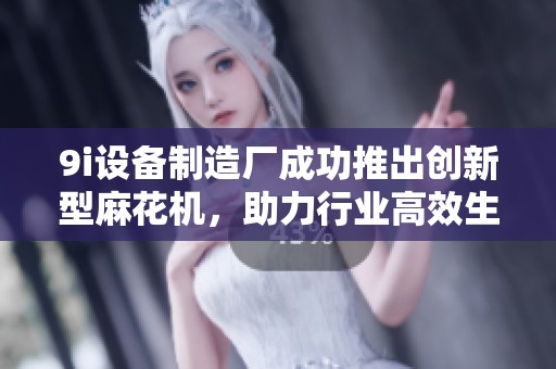 9i设备制造厂成功推出创新型麻花机，助力行业高效生产与发展