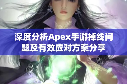 深度分析Apex手游掉线问题及有效应对方案分享