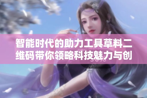 智能时代的助力工具草料二维码带你领略科技魅力与创新应用
