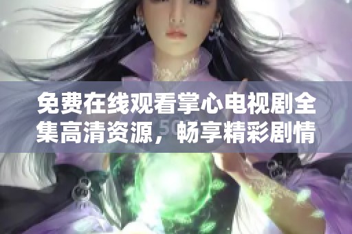 免费在线观看掌心电视剧全集高清资源，畅享精彩剧情与动人故事