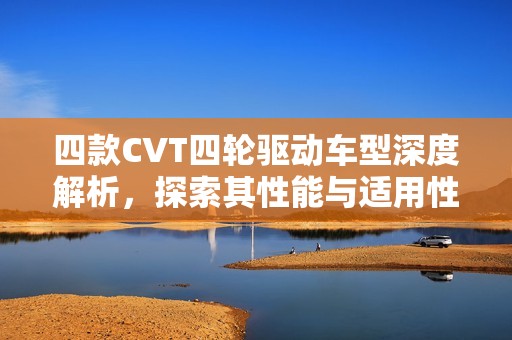 四款CVT四轮驱动车型深度解析，探索其性能与适用性