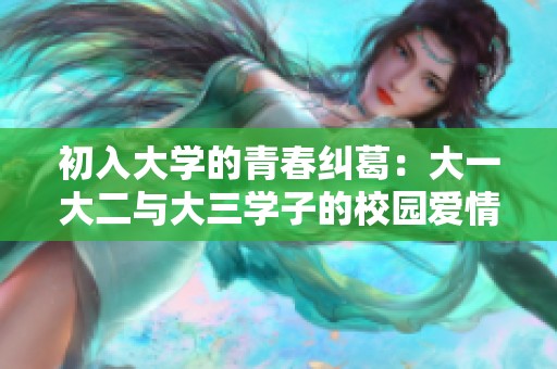 初入大学的青春纠葛：大一大二与大三学子的校园爱情故事