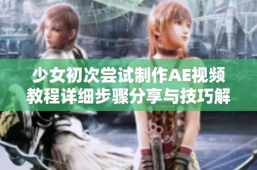 少女初次尝试制作AE视频教程详细步骤分享与技巧解析