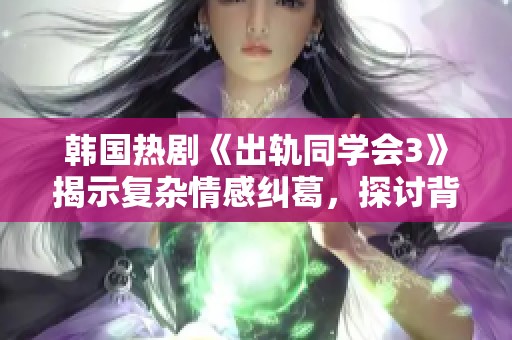 韩国热剧《出轨同学会3》揭示复杂情感纠葛，探讨背叛与救赎的精彩故事