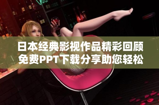 日本经典影视作品精彩回顾 免费PPT下载分享助您轻松呈现