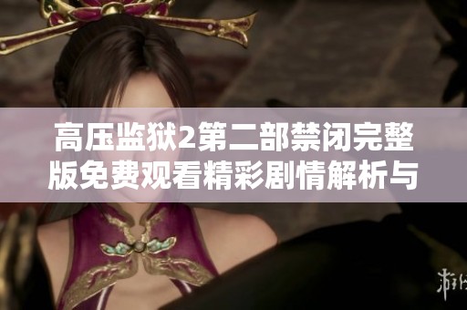 高压监狱2第二部禁闭完整版免费观看精彩剧情解析与观影指南
