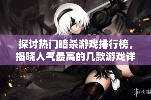 探讨热门暗杀游戏排行榜，揭晓人气最高的几款游戏详情