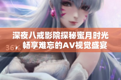 深夜八戒影院探秘蜜月时光，畅享难忘的AV视觉盛宴
