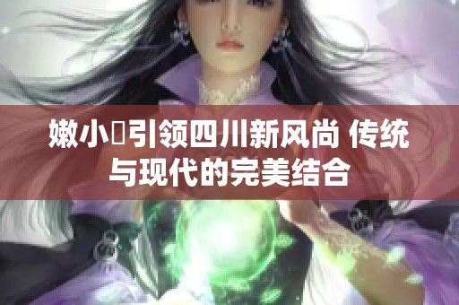 嫩小槡引领四川新风尚 传统与现代的完美结合