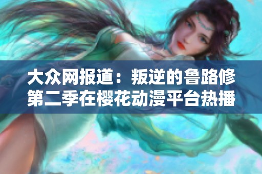 大众网报道：叛逆的鲁路修第二季在樱花动漫平台热播引发热议