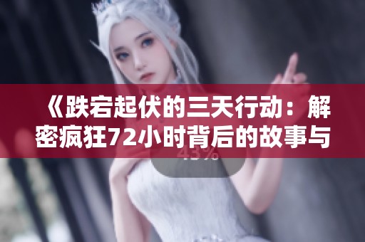 《跌宕起伏的三天行动：解密疯狂72小时背后的故事与悬疑》