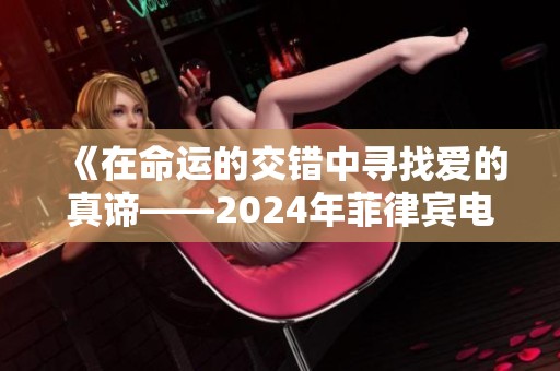 《在命运的交错中寻找爱的真谛——2024年菲律宾电影深情呈现》