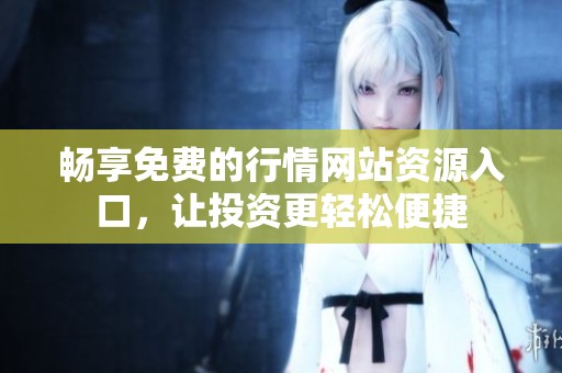 畅享免费的行情网站资源入口，让投资更轻松便捷