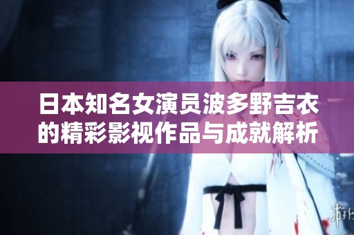 日本知名女演员波多野吉衣的精彩影视作品与成就解析