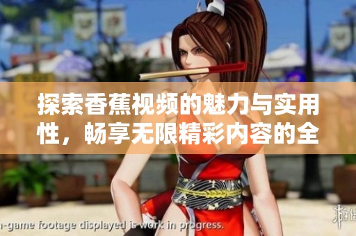 探索香蕉视频的魅力与实用性，畅享无限精彩内容的全新体验