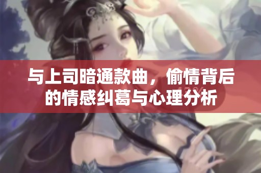 与上司暗通款曲，偷情背后的情感纠葛与心理分析