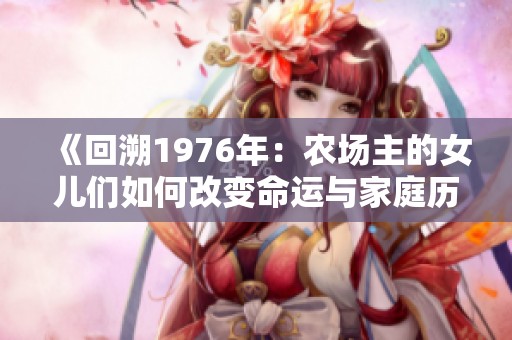 《回溯1976年：农场主的女儿们如何改变命运与家庭历史》