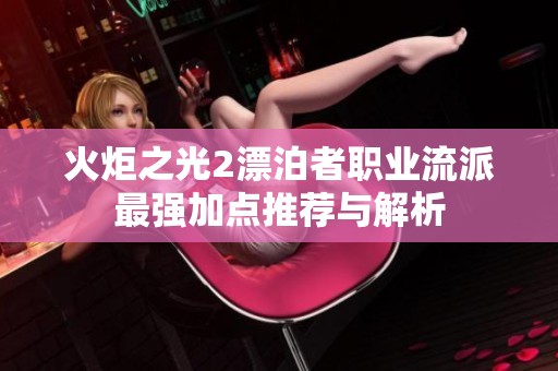 火炬之光2漂泊者职业流派最强加点推荐与解析