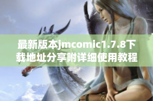 最新版本jmcomic1.7.8下载地址分享附详细使用教程与特点解析