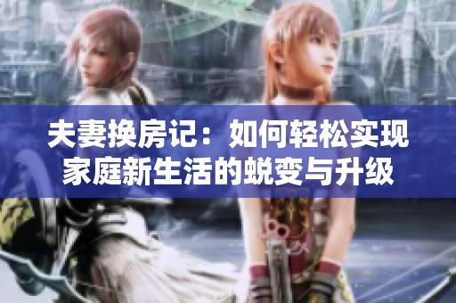 夫妻换房记：如何轻松实现家庭新生活的蜕变与升级