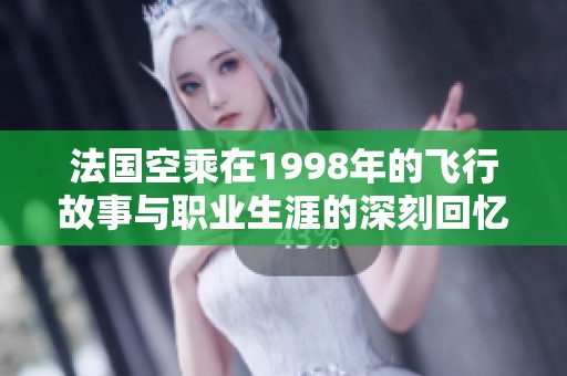 法国空乘在1998年的飞行故事与职业生涯的深刻回忆