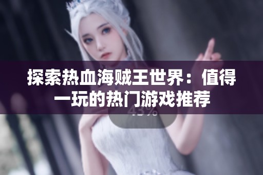 探索热血海贼王世界：值得一玩的热门游戏推荐
