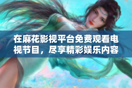 在麻花影视平台免费观看电视节目，尽享精彩娱乐内容