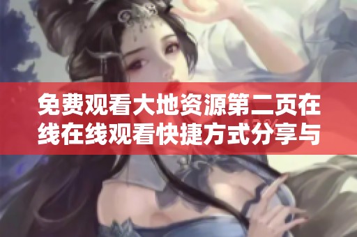 免费观看大地资源第二页在线在线观看快捷方式分享与使用指南